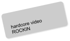 hardcore video ROCKIN